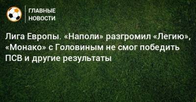 Лига Европы. «Наполи» разгромил «Легию», «Монако» с Головиным не смог победить ПСВ и другие результаты - bombardir.ru - Австрия - Италия - Франция - Польша - Испания - Шотландия - Чехия - Дания - Голландия - Монако - Княжество Монако