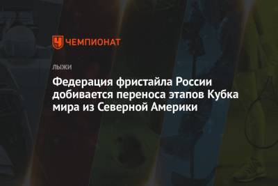 Федерация фристайла России добивается переноса этапов Кубка мира из Северной Америки - championat.com - Россия - США - Канада