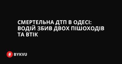 Смертельна ДТП в Одесі: водій збив двох пішоходів та втік - bykvu.com - Украина