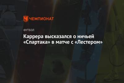 Массимо Каррер - Каррера высказался о ничьей «Спартака» в матче с «Лестером» - championat.com