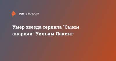 Умер звезда сериала "Сыны анархии" Уильям Лакинг - ren.tv