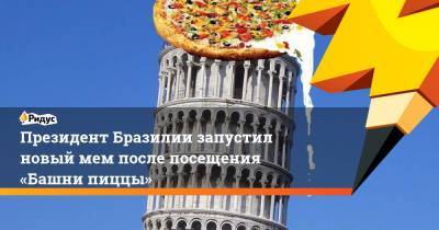 Жаир Болсонар - Президент Бразилии запустил новый мем после посещения «Башни пиццы» - ridus.ru - США - Италия - Бразилия