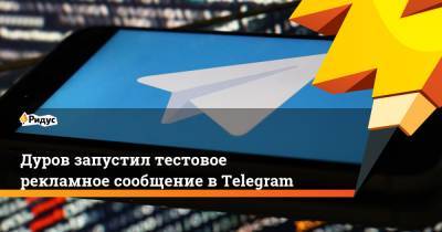 Павел Дуров - Дуров запустил тестовое рекламное сообщение в Telegram - ridus.ru