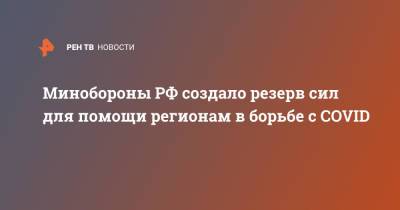 Минобороны РФ создало резерв сил для помощи регионам в борьбе с COVID - ren.tv - Россия