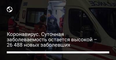Коронавирус. Суточная заболеваемость остается высокой – 26 488 новых заболевших - liga.net - Украина - Киев - Днепропетровская обл. - Львовская обл.