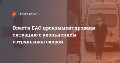 Власти ЕАО прокомментировали ситуацию с увольнением сотрудников скорой - ren.tv - Еврейская обл.