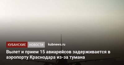 Вылет и прием 15 авиарейсов задерживается в аэропорту Краснодара из-за тумана - kubnews.ru - Москва - Санкт-Петербург - Сочи - Краснодарский край - Краснодар - Екатеринбург - Махачкала - Красноярск - Кубань - Стамбул