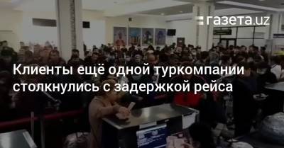 Клиенты ещё одной туркомпании столкнулись с задержкой рейса - gazeta.uz - Москва - Россия - Узбекистан