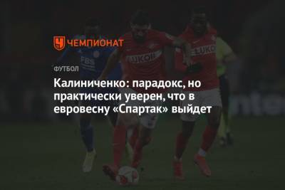 Максим Калиниченко - Калиниченко: парадокс, но практически уверен, что в евровесну «Спартак» выйдет - championat.com