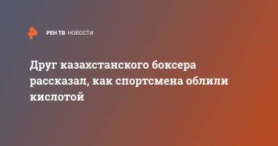 Друг казахстанского боксера рассказал, как спортсмена облили кислотой - ren.tv - Англия - Казахстан - Великобритания