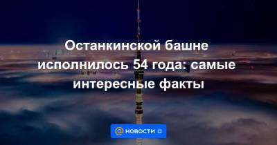 Останкинской башне исполнилось 54 года: самые интересные факты - news.mail.ru - Киев - Париж