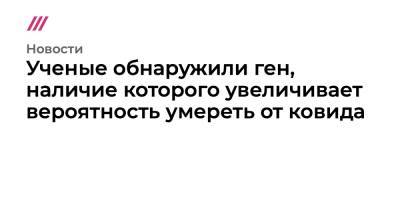 Ученые обнаружили ген, наличие которого увеличивает вероятность умереть от ковида - tvrain.ru - Англия