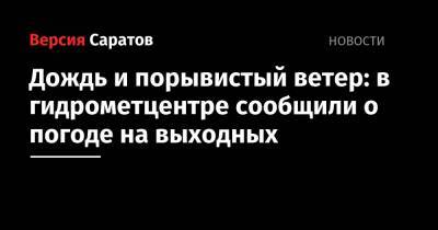 Дождь и порывистый ветер: в гидрометцентре сообщили о погоде на выходных - nversia.ru - Саратовская обл. - Саратов