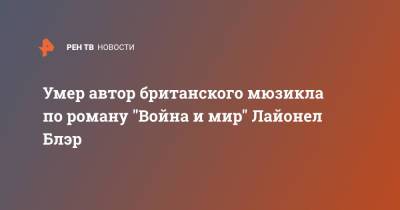 Лев Толстой - Умер автор британского мюзикла по роману "Война и мир" Лайонел Блэр - ren.tv - Англия - Великобритания