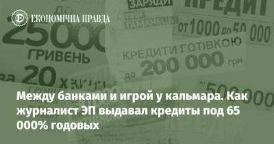 Между банками и игрой у кальмара. Как журналист ЭП выдавал кредиты под 65 000% годовых - epravda.com.ua - Украина