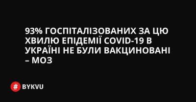 93% госпіталізованих за цю хвилю епідемії COVID-19 в Україні не були вакциновані – МОЗ - bykvu.com - Украина