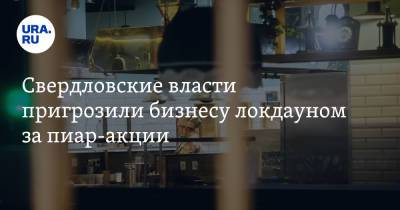 Свердловские власти пригрозили бизнесу локдауном за пиар-акции - ura.news - Свердловская обл.