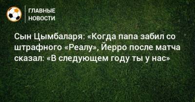 Сын Цымбаларя: «Когда папа забил со штрафного «Реалу», Йерро после матча сказал: «В следующем году ты у нас» - bombardir.ru - Россия - Таиланд