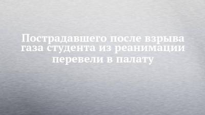 Пострадавшего после взрыва газа студента из реанимации перевели в палату - chelny-izvest.ru - Набережные Челны - Казань