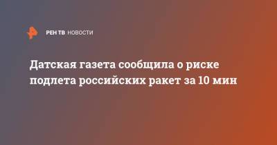 Датская газета сообщила о риске подлета российских ракет за 10 мин - ren.tv - Россия - Белоруссия - Эстония - Польша - Литва - Дания - Копенгаген - Варшава - Латвия - Брюссель