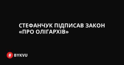 Стефанчук підписав закон «про олігархів» - bykvu.com - Украина