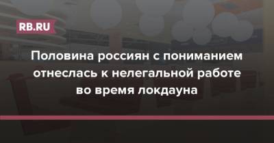 Половина россиян с пониманием отнеслась к нелегальной работе во время локдауна - rb.ru - Москва - Россия