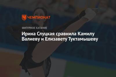 Камила Валиева - Елизавета Туктамышева - Ирина Слуцкая - Ирина Слуцкая сравнила Камилу Валиеву и Елизавету Туктамышеву - championat.com - Россия