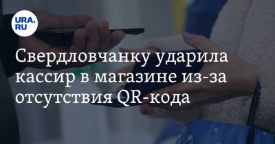 Свердловчанку ударила кассир в магазине из-за отсутствия QR-кода - ura.news - Россия - Екатеринбург - Свердловская обл.
