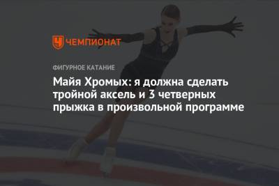 Майя Хромых: я должна сделать тройной аксель и 3 четверных прыжка в произвольной программе - championat.com
