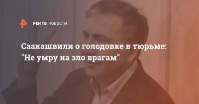 Михаил Саакашвили - Ника Гварамия - Саакашвили о голодовке в тюрьме: "Не умру на зло врагам" - ren.tv - Грузия