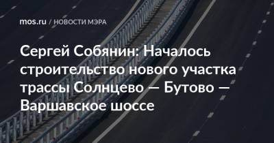 Сергей Собянин - Сергей Собянин: Началось строительство нового участка трассы Солнцево — Бутово — Варшавское шоссе - mos.ru - Москва - Строительство