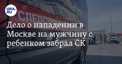 Дело о нападении в Москве на мужчину с ребенком забрал СК - ura.news - Москва