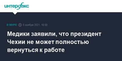 Милош Земан - Медики заявили, что президент Чехии не может полностью вернуться к работе - interfax.ru - Москва - Чехия