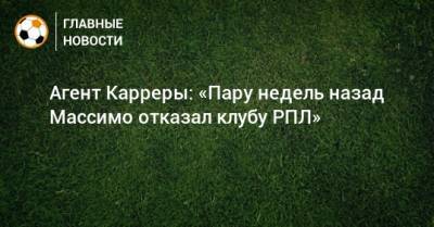 Массимо Каррер - Агент Карреры: «Пару недель назад Массимо отказал клубу РПЛ» - bombardir.ru - Россия
