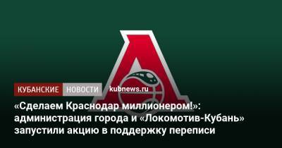 «Сделаем Краснодар миллионером!»: администрация города и «Локомотив-Кубань» запустили акцию в поддержку переписи - kubnews.ru - Краснодарский край - Краснодар