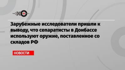 Зарубежные исследователи пришли к выводу, что сепаратисты в Донбассе используют оружие, поставленное со складов РФ - echo.msk.ru - Россия - Украина - New York - Германия - ДНР - ЛНР