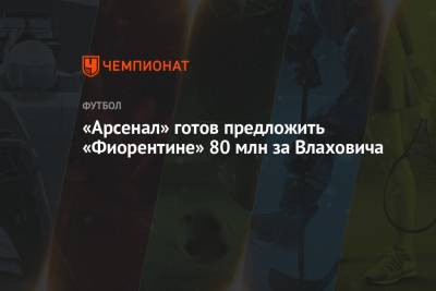 «Арсенал» готов предложить «Фиорентине» 80 млн за Влаховича - championat.com - Лондон