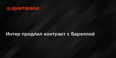 Мартинес Лаутаро - Интер продлил контракт с Бареллой - sportarena.com - Италия