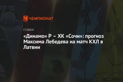 Максим Лебедев - Андрей Назаров - «Динамо» Р – ХК «Сочи»: прогноз Максима Лебедева на матч КХЛ в Латвии - championat.com - Сочи - Рига - Латвия