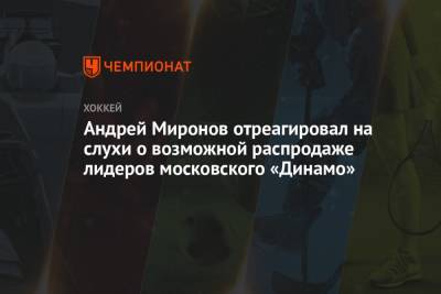 Андрей Миронов - Сергей Емельянов - Андрей Миронов отреагировал на слухи о возможной распродаже лидеров московского «Динамо» - championat.com - Москва