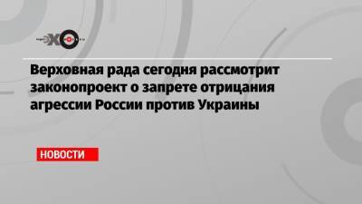 Верховная рада сегодня рассмотрит законопроект о запрете отрицания агрессии России против Украины - echo.msk.ru - Россия - Украина