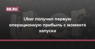 Uber получил первую операционную прибыль с момента запуска - rb.ru - Китай