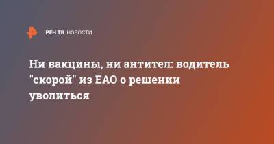 Ни вакцины, ни антител: водитель "скорой" из ЕАО о решении уволиться - ren.tv - Россия
