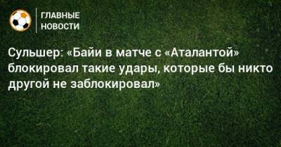 Ульяна-Гуннар Сульшер - Сульшер: «Байи в матче с «Аталантой» блокировал такие удары, которые бы никто другой не заблокировал» - bombardir.ru - Twitter