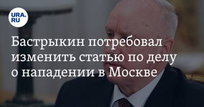 Александр Бастрыкин - Бастрыкин потребовал изменить статью по делу о нападении в Москве - ura.news - Москва - Россия