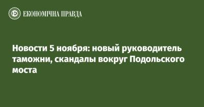 Владимир Зеленский - Виталий Кличко - Денис Шмыгаль - Александр Густелев - Новости 5 ноября: новый руководитель таможни, скандалы вокруг Подольского моста - epravda.com.ua - Украина - Киев