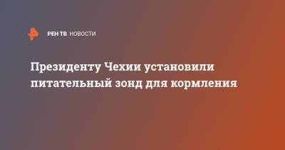 Милош Земан - Президенту Чехии установили питательный зонд для кормления - ren.tv - Чехия