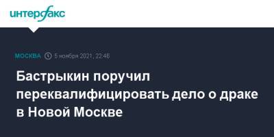 Александр Бастрыкин - Бастрыкин поручил переквалифицировать дело о драке в Новой Москве - interfax.ru - Москва - Россия