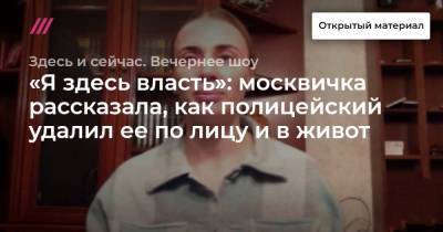 «Я здесь власть»: москвичка рассказала, как полицейский удалил ее по лицу и в живот - tvrain.ru