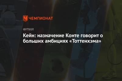 Фабрицио Романо - Антонио Конт - Гарри Кейн - Кейн: назначение Конте говорит о больших амбициях «Тоттенхэма» - championat.com